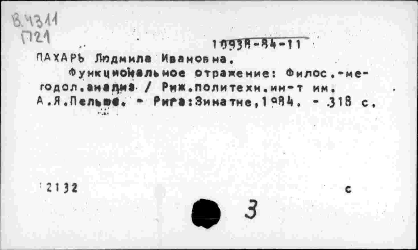 ﻿ПАХАРЬ Людмила Ивановна.
Функцпокалк ное отражение: ®илос.-ме-годол.аиацм* / Ри*.политехи.ин-т им. А.Я.Паль»#. • Рига: Зима тне, 1 °М . - .318 с.
213 2
с